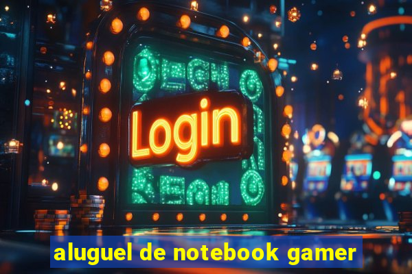 aluguel de notebook gamer